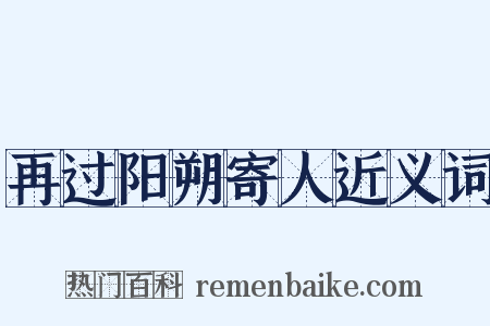 再过阳朔寄人近义词是什么意思的图片